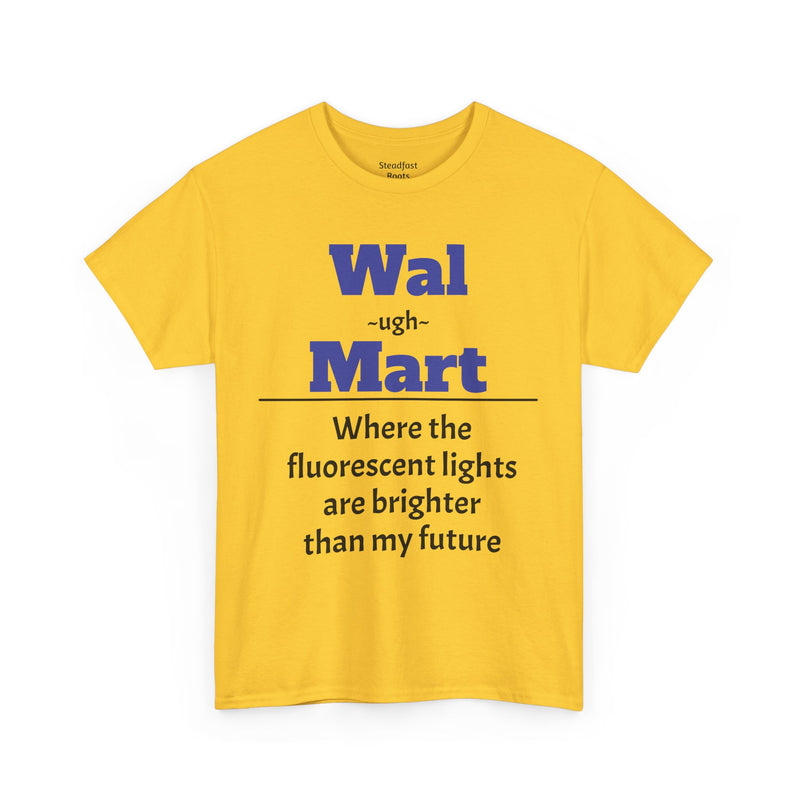 💡 Fluorescent Future Parody Tee " Wal~(ugh)~mart : Where the fluorescent lights are brighter than my future."